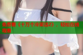 免费看《十万个冷笑话2》，轻松在线观看