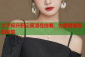 太子妃升职记高清在线看，古装爱情喜剧全集