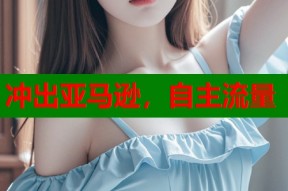 冲出亚马逊，自主流量
