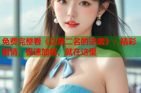 免费完整看《以第二名的逆袭》：精彩剧情，极速加载，就在这里