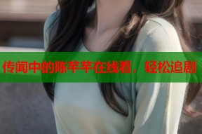 传闻中的陈芊芊在线看，轻松追剧