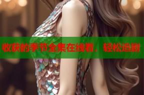 收获的季节全集在线看，轻松追剧