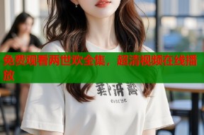 免费观看两世欢全集，超清视频在线播放