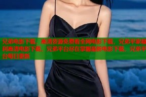 兄弟电影下载，高清资源免费看全网电影下载，兄弟平家福利高清电影下载，兄弟平台尽在掌握最新电影下载，兄弟平台每日更新