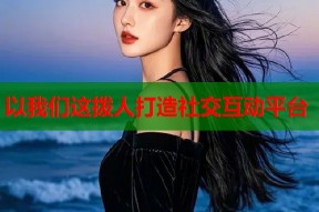 以我们这拨人打造社交互动平台
