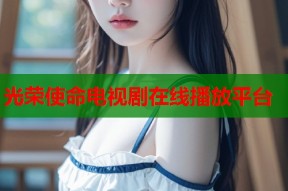 光荣使命电视剧在线播放平台