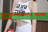 哨2020高清在线播放平台，轻松观看精彩影视