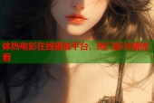 体热电影在线播放平台，热门影片随时看