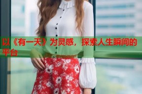 以《有一天》为灵感，探索人生瞬间的平台