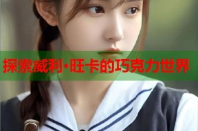 探索威利·旺卡的巧克力世界