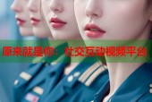 原来就是你：社交互动视频平台