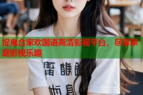 捉鬼合家欢国语高清影视平台，尽享家庭影视乐趣