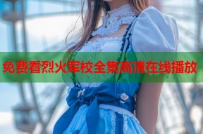 免费看烈火军校全集高清在线播放