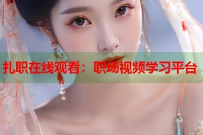 扎职在线观看：职场视频学习平台