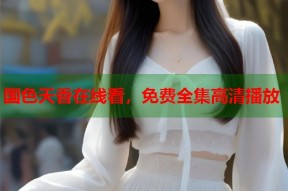 国色天香在线看，免费全集高清播放