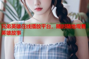 兄弟英雄在线播放平台，随时随地观看英雄故事