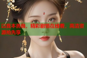 以我本善良，精彩剧情在线看，高清资源抢先享