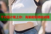 千方百计爱上你：海量剧集随时点播