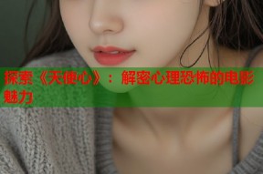 探索《天使心》：解密心理恐怖的电影魅力