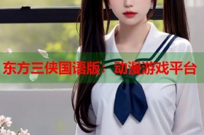 东方三侠国语版：动漫游戏平台
