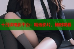 十日谈电影平台：精选影片，随时观看