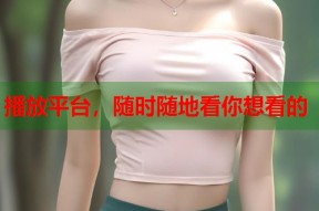 播放平台，随时随地看你想看的