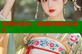 免费看刘老根3，优酷腾讯视频同步播出