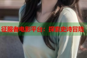 征服者电影平台：探索史诗冒险