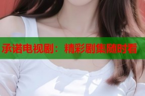 承诺电视剧：精彩剧集随时看