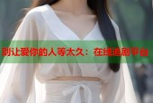 别让爱你的人等太久：在线追剧平台