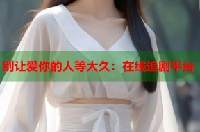 别让爱你的人等太久：在线追剧平台