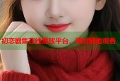 初恋剧集在线播放平台，随时随地观看