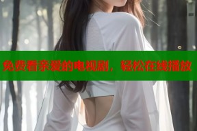 免费看亲爱的电视剧，轻松在线播放