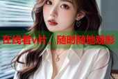 在线看v片，随时随地观影