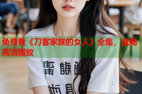 免费看《刀客家族的女人》全集，流畅高清播放