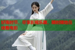 好雨时节，尽享影视乐趣，随时随地在线看电影