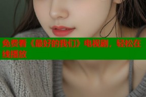 免费看《最好的我们》电视剧，轻松在线播放