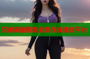 兄弟英雄剧集全集在线播放平台