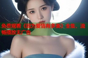 免费观看《因为爱情有多美》全集，流畅播放无广告