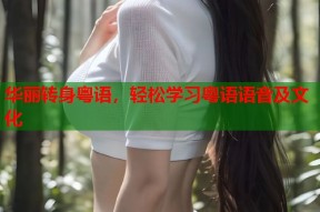 华丽转身粤语，轻松学习粤语语音及文化