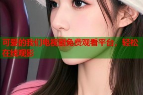 可爱的我们电视剧免费观看平台，轻松在线观影