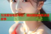 在线爱情电影平台：随时随地观看浪漫故事