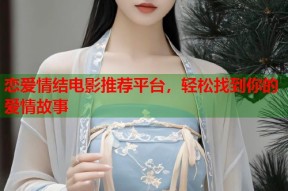 恋爱情结电影推荐平台，轻松找到你的爱情故事