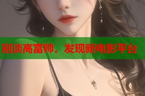 别谈高富帅，发现新电影平台