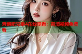 奔跑吧兄弟4在线观看：高清视频免费看
