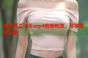 体验死亡飞车mp4极限刺激，尽享惊险乐趣