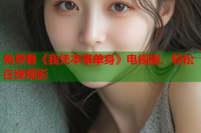 免费看《我凭本事单身》电视剧，轻松在线观影