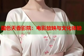 国色天香影院：电影放映与文化体验