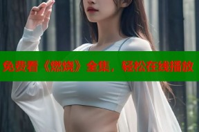 免费看《燃烧》全集，轻松在线播放