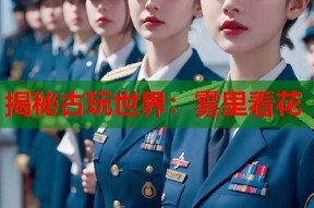 揭秘古玩世界：雾里看花